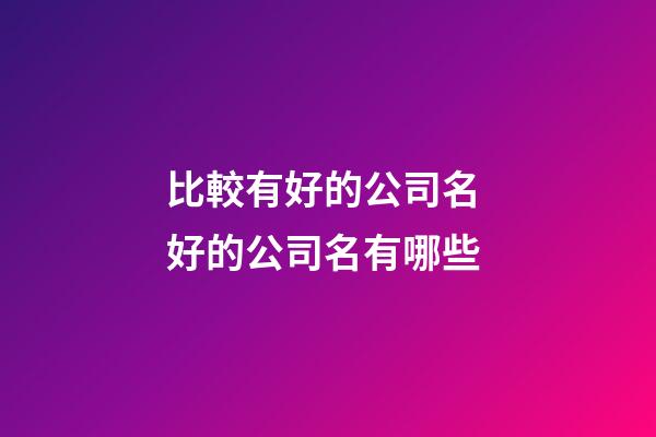 比較有好的公司名 好的公司名有哪些-第1張-公司起名-玄機派